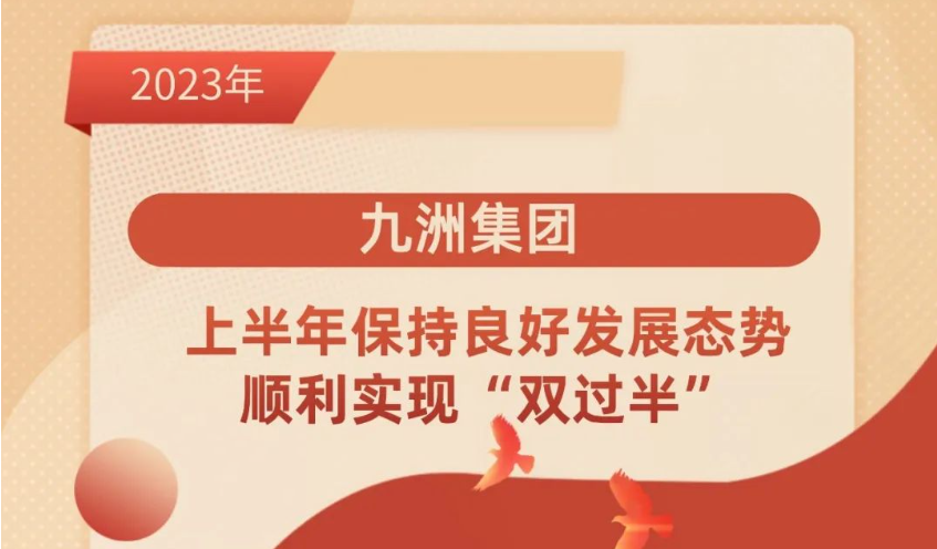 九洲集團 ｜上半年保持良好發(fā)展態(tài)勢，順利實現(xiàn)“雙過半”。